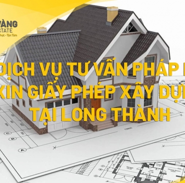 TƯ VẤN PHÁP LÝ GIẤY PHÉP XÂY DỰNG TẠI LONG THÀNH
