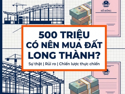 CÓ 500 TRIỆU CÓ NÊN MUA ĐẤT LONG THÀNH KHÔNG?